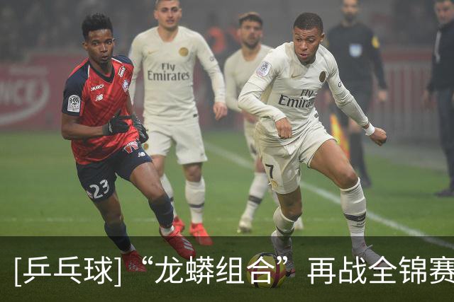 [乒乓球]“龙蟒组合”再战全锦赛场 首场迎来开门红
